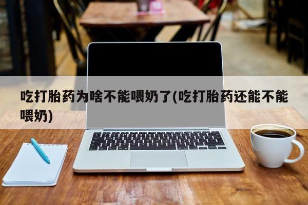 米非米索吃打胎药为啥不能喂奶了(吃打胎药还能不能喂奶)