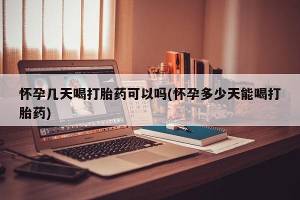 米非米索怀孕几天喝打胎药可以吗(怀孕多少天能喝打胎药)