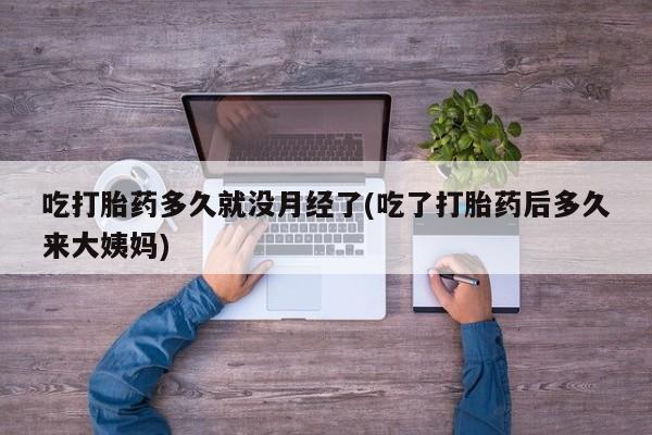 米非米索吃打胎药多久就没月经了(吃了打胎药后多久来大姨妈)