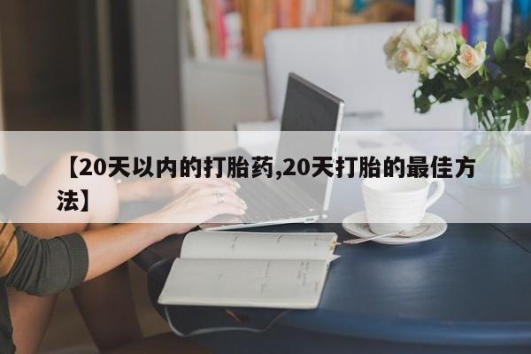 米非米索【20天以内的打胎药,20天打胎的最佳方法】