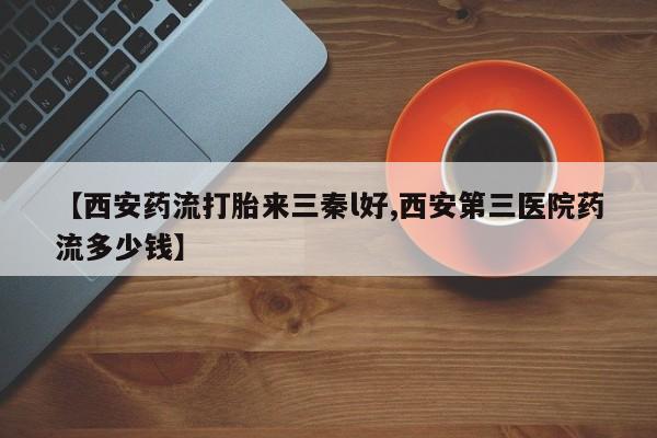 米非米索【西安药流打胎来三秦l好,西安第三医院药流多少钱】