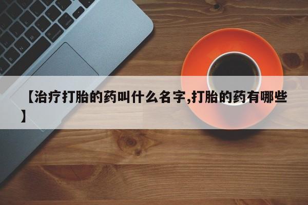 米非米索【治疗打胎的药叫什么名字,打胎的药有哪些】