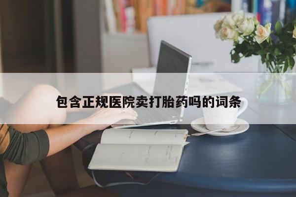 米非米索包含正规医院卖打胎药吗的词条