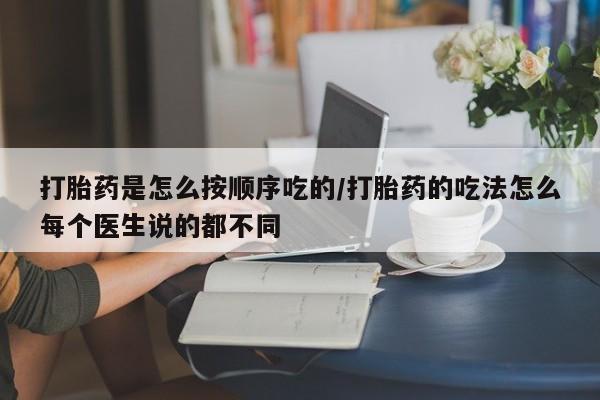 米非米索打胎药是怎么按顺序吃的/打胎药的吃法怎么每个医生说的都不同