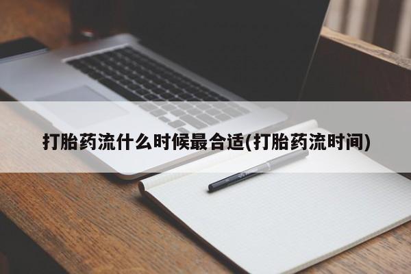 米非米索打胎药流什么时候最合适(打胎药流时间)