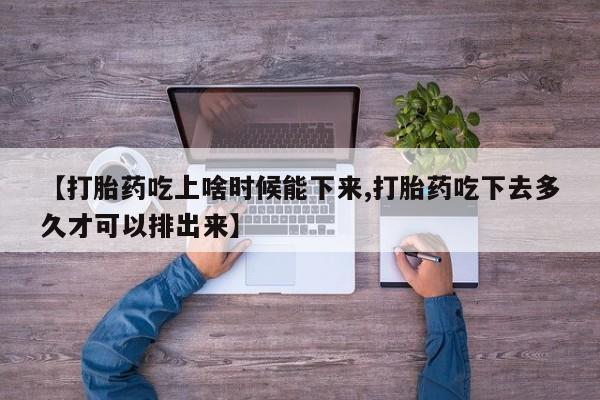 米非米索【打胎药吃上啥时候能下来,打胎药吃下去多久才可以排出来】