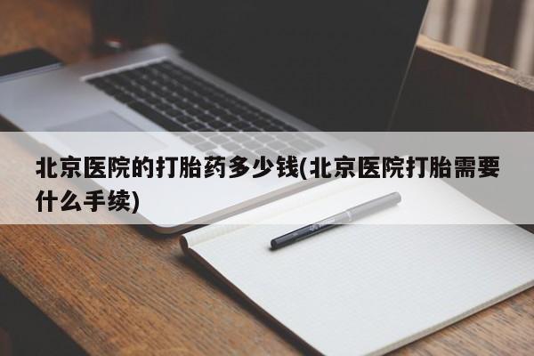 米非米索北京医院的打胎药多少钱(北京医院打胎需要什么手续)