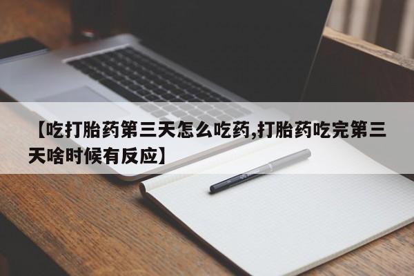 米非米索【吃打胎药第三天怎么吃药,打胎药吃完第三天啥时候有反应】