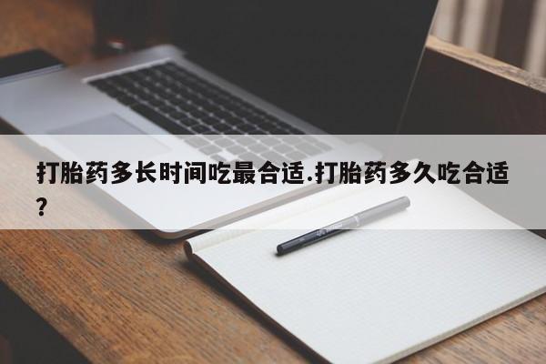 米非米索打胎药多长时间吃最合适.打胎药多久吃合适？