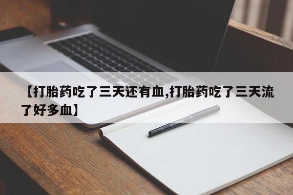 米非米索【打胎药吃了三天还有血,打胎药吃了三天流了好多血】