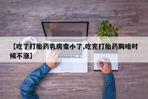 米非米索【吃了打胎药乳房变小了,吃完打胎药胸啥时候不涨】