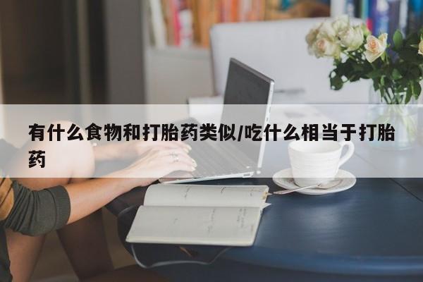 米非米索有什么食物和打胎药类似/吃什么相当于打胎药
