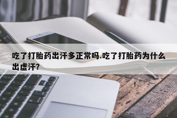 米非米索吃了打胎药出汗多正常吗.吃了打胎药为什么出虚汗？
