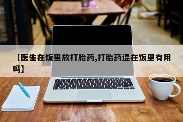 米非米索【医生在饭里放打胎药,打胎药混在饭里有用吗】