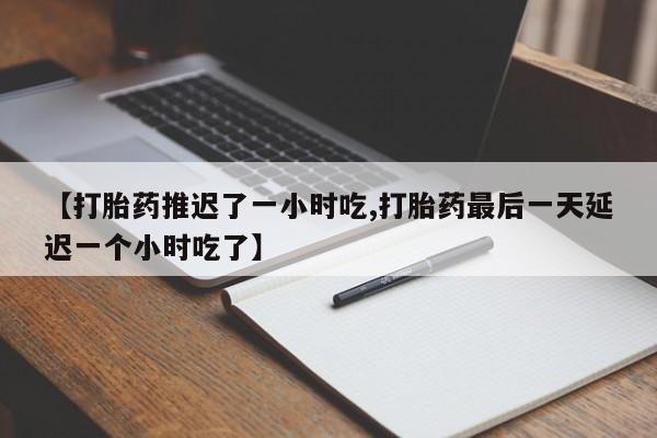 米非米索【打胎药推迟了一小时吃,打胎药最后一天延迟一个小时吃了】