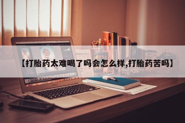 米非米索【打胎药太难喝了吗会怎么样,打胎药苦吗】