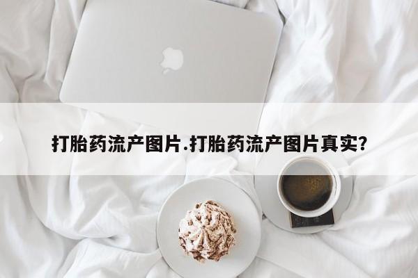 米非米索打胎药流产图片.打胎药流产图片真实？