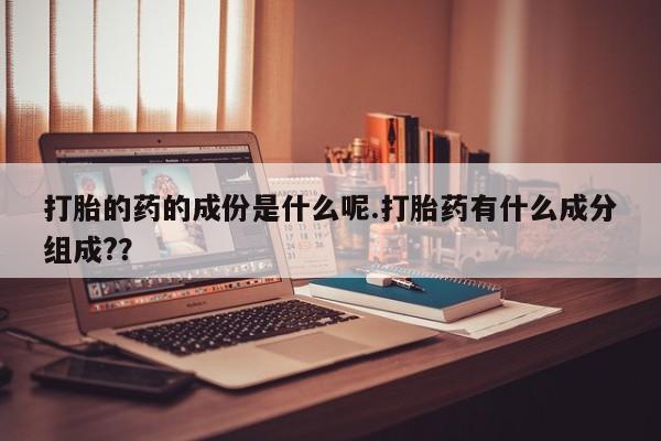 米非米索打胎的药的成份是什么呢.打胎药有什么成分组成?？