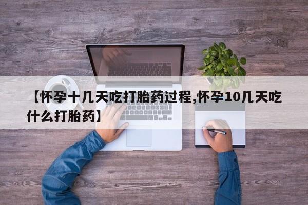 米非米索【怀孕十几天吃打胎药过程,怀孕10几天吃什么打胎药】