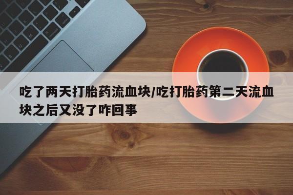 米非米索吃了两天打胎药流血块/吃打胎药第二天流血块之后又没了咋回事