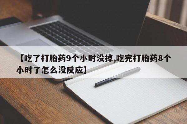 米非米索【吃了打胎药9个小时没掉,吃完打胎药8个小时了怎么没反应】