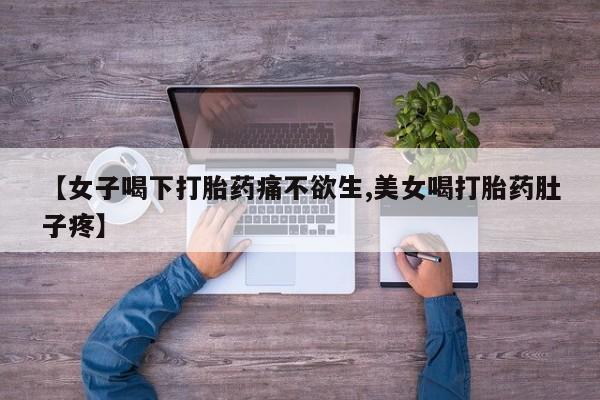 米非米索【女子喝下打胎药痛不欲生,美女喝打胎药肚子疼】