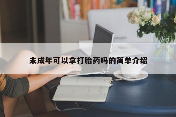 米非米索未成年可以拿打胎药吗的简单介绍