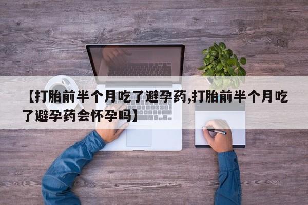 米非米索【打胎前半个月吃了避孕药,打胎前半个月吃了避孕药会怀孕吗】