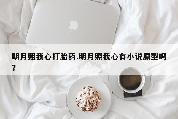 米非米索明月照我心打胎药.明月照我心有小说原型吗？