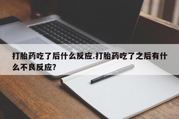 米非米索打胎药吃了后什么反应.打胎药吃了之后有什么不良反应?