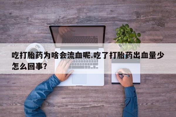 米非米索吃打胎药为啥会流血呢.吃了打胎药出血量少怎么回事？