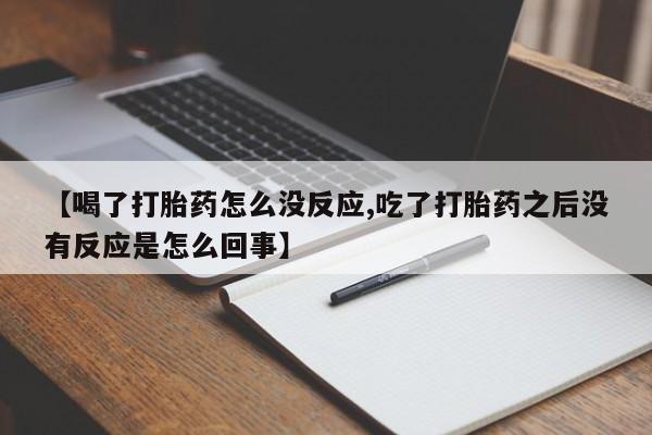 米非米索【喝了打胎药怎么没反应,吃了打胎药之后没有反应是怎么回事】